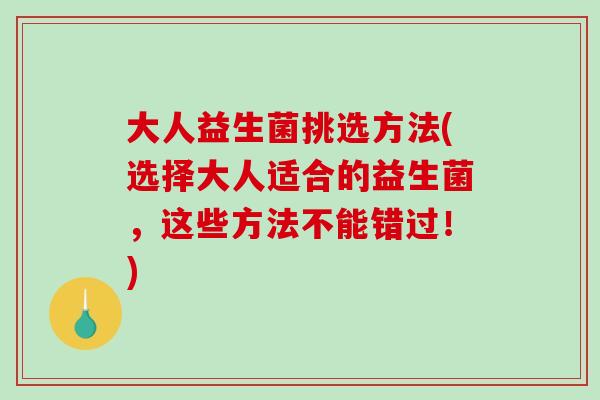 大人益生菌挑选方法(选择大人适合的益生菌，这些方法不能错过！)