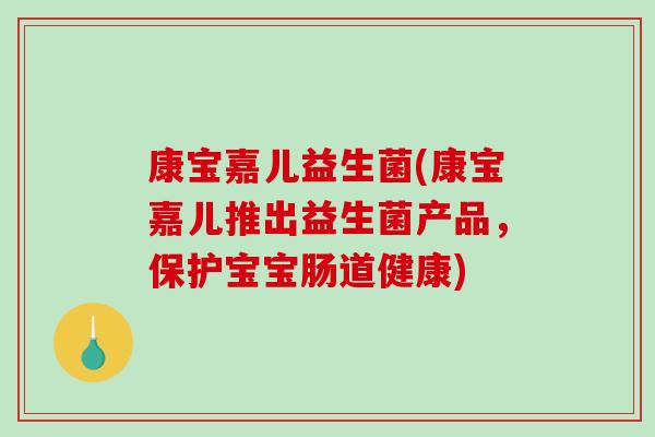 康宝嘉儿益生菌(康宝嘉儿推出益生菌产品，保护宝宝肠道健康)