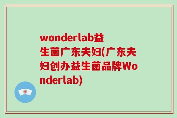 wonderlab益生菌广东夫妇(广东夫妇创办益生菌品牌Wonderlab) wonderlab益生菌广东夫妇(广东夫妇创办益生菌品牌Wonderlab)