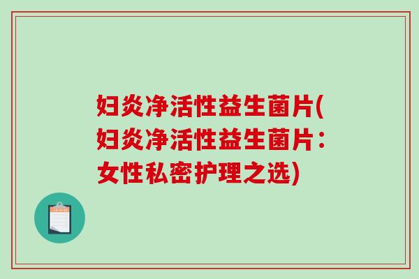 妇炎净活性益生菌片(妇炎净活性益生菌片:女性私密护理之选) 妇炎净活性益生菌片(妇炎净活性益生菌片:女性私密护理之选)