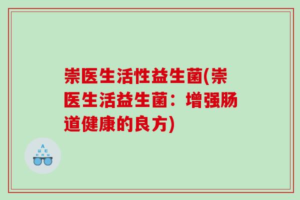 崇医生活性益生菌(崇医生活益生菌：增强肠道健康的良方)