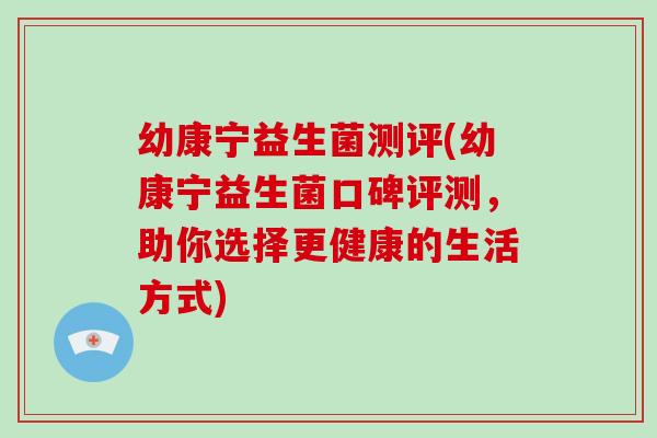 幼康宁益生菌测评(幼康宁益生菌口碑评测，助你选择更健康的生活方式)