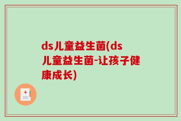 ds儿童益生菌(ds儿童益生菌-让孩子健康成长)