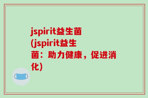 jspirit益生菌(jspirit益生菌:助力健康,促进消化) jspirit益生菌(jspirit益生菌:助力健康,促进消化)