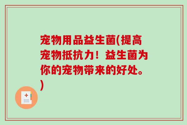 宠物用品益生菌(提高宠物抵抗力！益生菌为你的宠物带来的好处。)