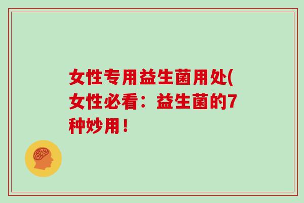 女性专用益生菌用处(女性必看：益生菌的7种妙用！
