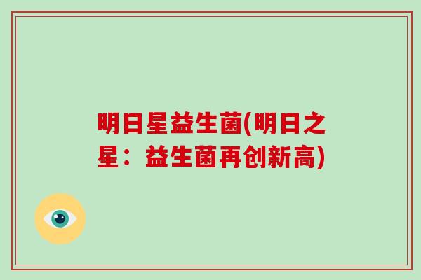 明日星益生菌(明日之星：益生菌再创新高)