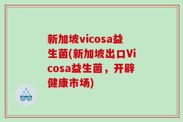 新加坡vicosa益生菌(新加坡出口Vicosa益生菌，开辟健康市场)