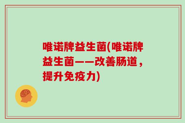 唯诺牌益生菌(唯诺牌益生菌——改善肠道，提升免疫力)