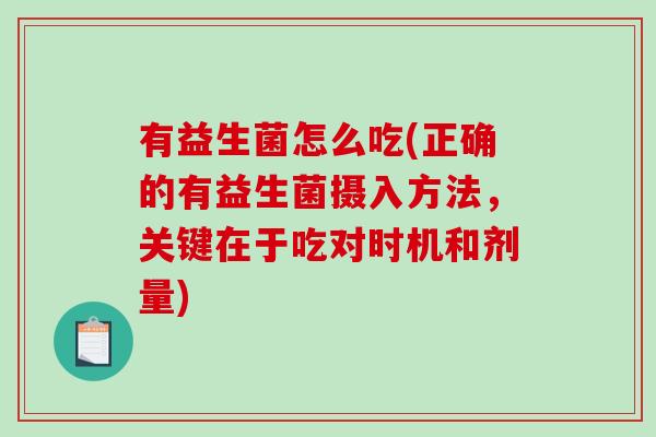 有益生菌怎么吃(正确的有益生菌摄入方法，关键在于吃对时机和剂量)