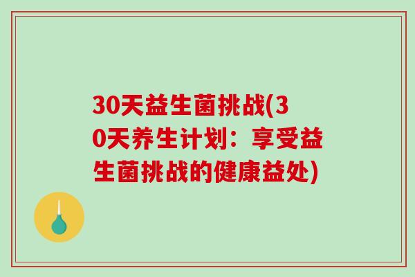 30天益生菌挑战(30天养生计划：享受益生菌挑战的健康益处)