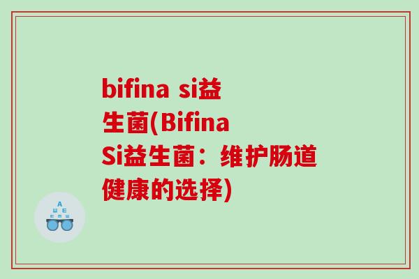 bifina si益生菌(Bifina Si益生菌：维护肠道健康的选择)