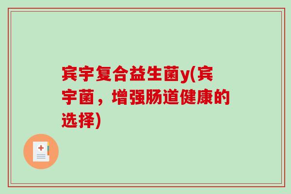 宾宇复合益生菌y(宾宇菌，增强肠道健康的选择)