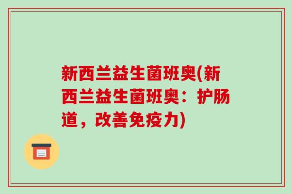 新西兰益生菌班奥(新西兰益生菌班奥：护肠道，改善免疫力)