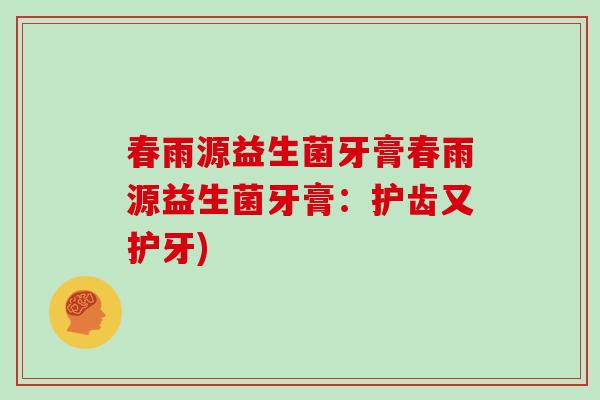 春雨源益生菌牙膏春雨源益生菌牙膏：护齿又护牙)