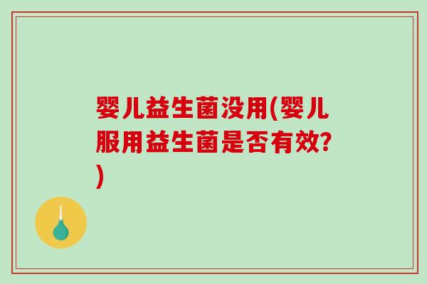 婴儿益生菌没用(婴儿服用益生菌是否有效？)