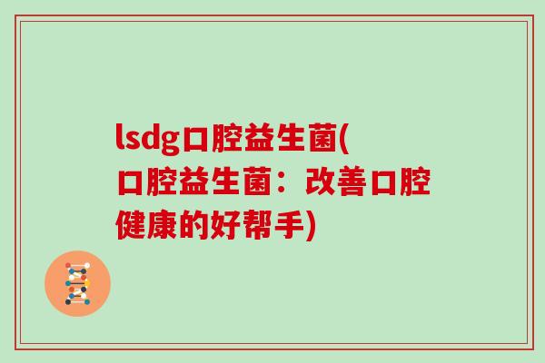 lsdg口腔益生菌(口腔益生菌:改善口腔健康的好帮手) lsdg口腔益生菌(口腔益生菌:改善口腔健康的好帮手)