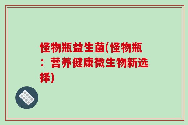 怪物瓶益生菌(怪物瓶：营养健康微生物新选择)