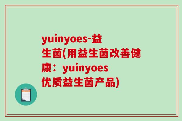 yuinyoes-益生菌(用益生菌改善健康：yuinyoes优质益生菌产品)