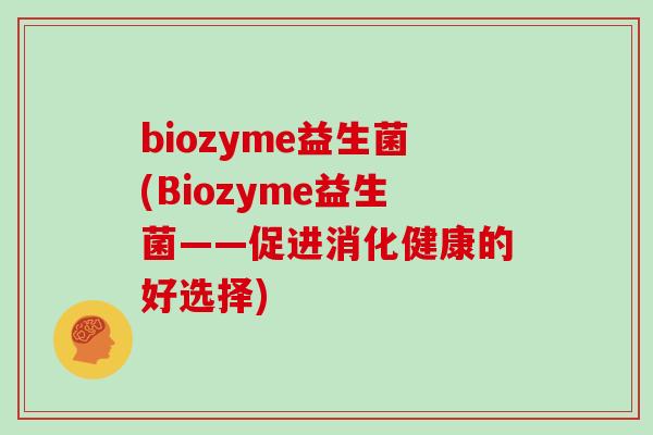 biozyme益生菌(Biozyme益生菌——促进消化健康的好选择)