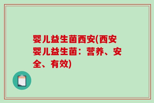 婴儿益生菌西安(西安婴儿益生菌：营养、安全、有效)