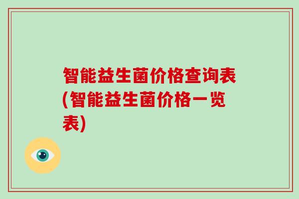 智能益生菌价格查询表(智能益生菌价格一览表)