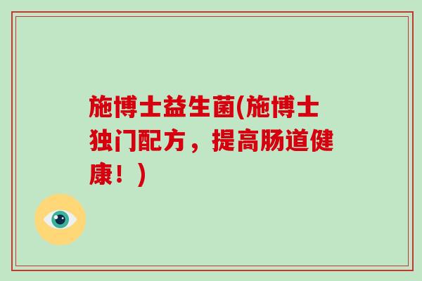 施博士益生菌(施博士独门配方，提高肠道健康！)