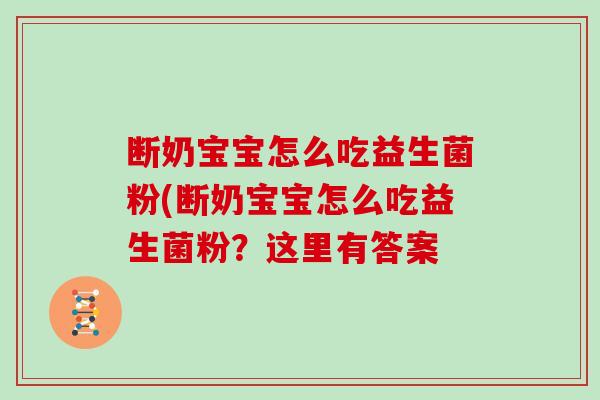 断奶宝宝怎么吃益生菌粉(断奶宝宝怎么吃益生菌粉？这里有答案