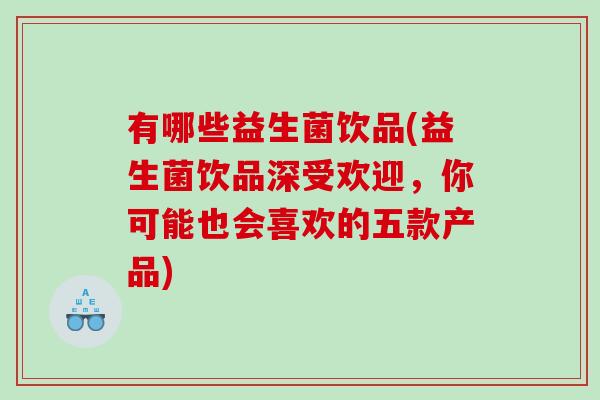有哪些益生菌饮品(益生菌饮品深受欢迎,你可能也会喜欢的五款产品) 有哪些益生菌饮品(益生菌饮品深受欢迎,你可能也会喜欢的五款产品)
