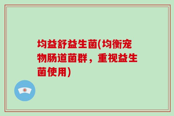 均益舒益生菌(均衡宠物肠道菌群，重视益生菌使用)