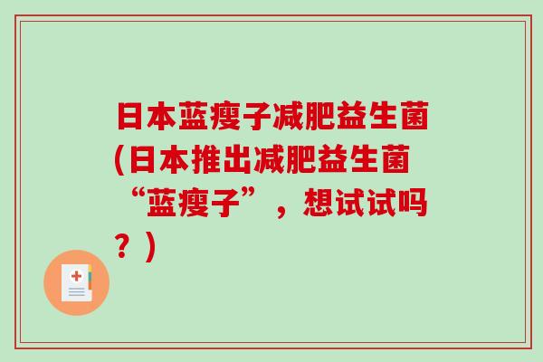 日本蓝瘦子减肥益生菌(日本推出减肥益生菌“蓝瘦子”，想试试吗？)