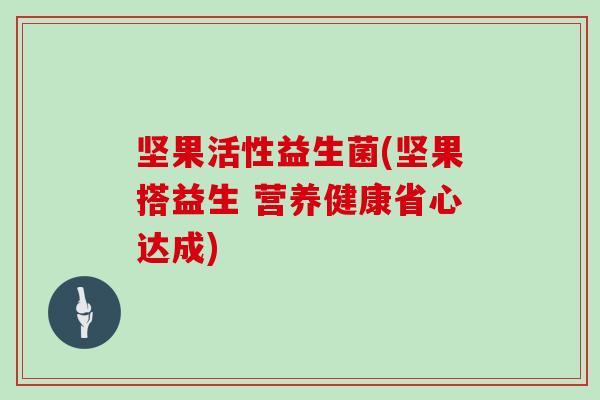 坚果活性益生菌(坚果搭益生 营养健康省心达成)
