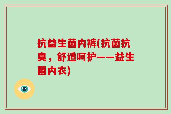 抗益生菌内裤(抗菌抗臭，舒适呵护——益生菌内衣)