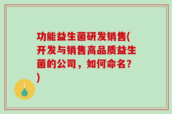 功能益生菌研发销售(开发与销售高品质益生菌的公司，如何命名？)