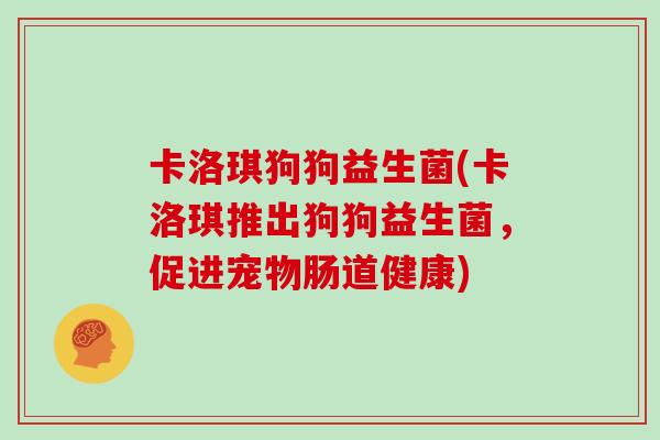 卡洛琪狗狗益生菌(卡洛琪推出狗狗益生菌，促进宠物肠道健康)
