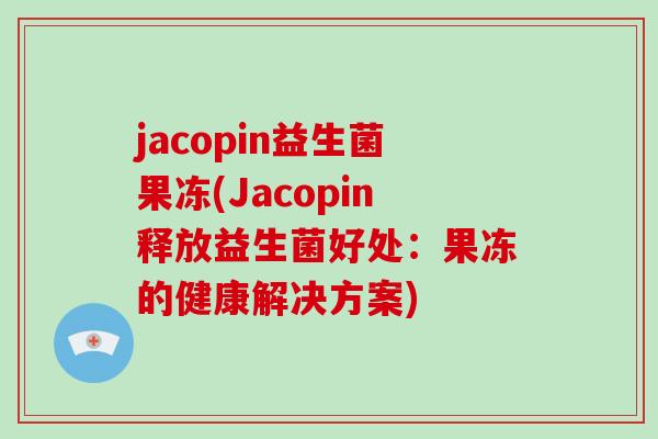 jacopin益生菌果冻(Jacopin释放益生菌好处：果冻的健康解决方案)