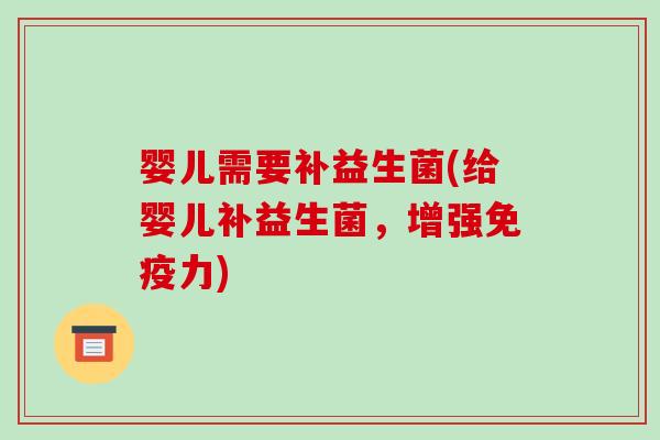 婴儿需要补益生菌(给婴儿补益生菌,增强力) 婴儿需要补益生菌(给婴儿补益生菌,增强力)