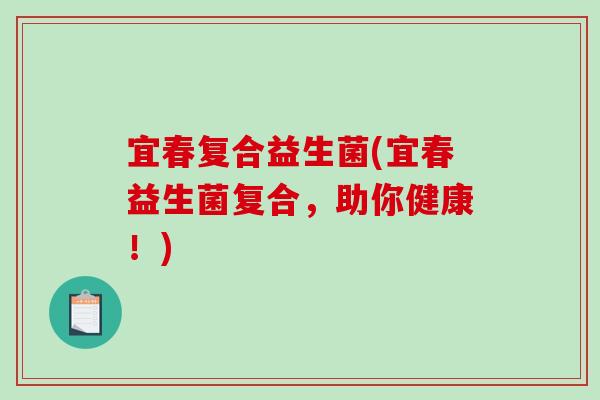 宜春复合益生菌(宜春益生菌复合,助你健康!) 宜春复合益生菌(宜春益生菌复合,助你健康!)