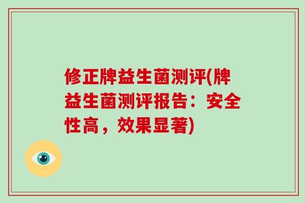 修正牌益生菌测评(牌益生菌测评报告：安全性高，效果显著)