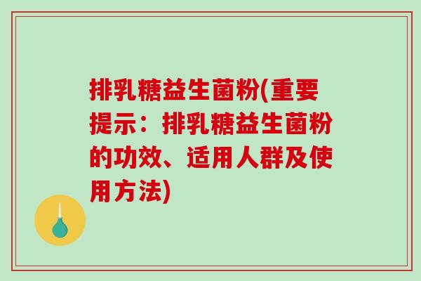 排乳糖益生菌粉(重要提示：排乳糖益生菌粉的功效、适用人群及使用方法)