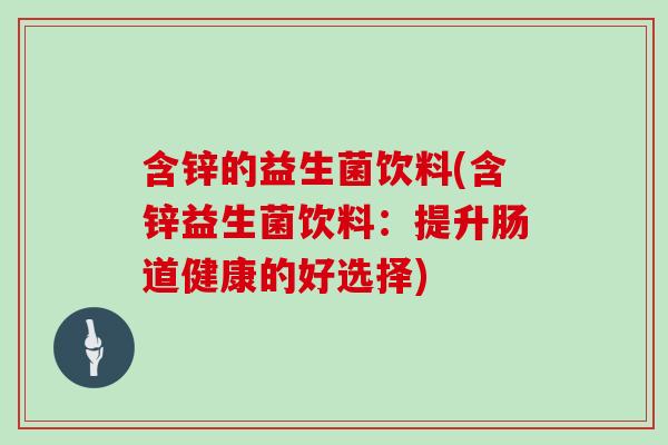 含锌的益生菌饮料(含锌益生菌饮料:提升肠道健康的好选择) 含锌的益生菌饮料(含锌益生菌饮料:提升肠道健康的好选择)