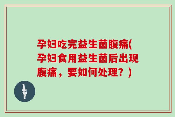 孕妇吃完益生菌(孕妇食用益生菌后出现,要如何处理?) 孕妇吃完益生菌(孕妇食用益生菌后出现,要如何处理?)