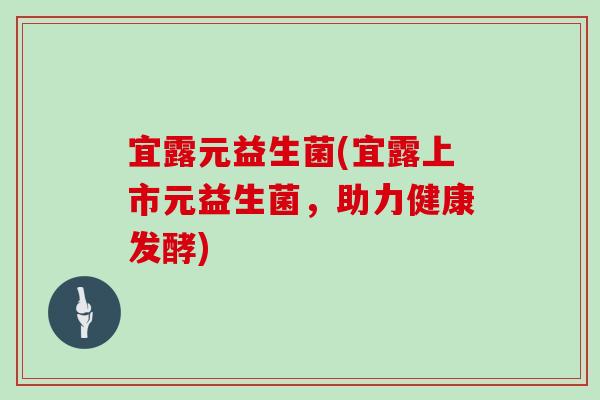 宜露元益生菌(宜露上市元益生菌，助力健康发酵)