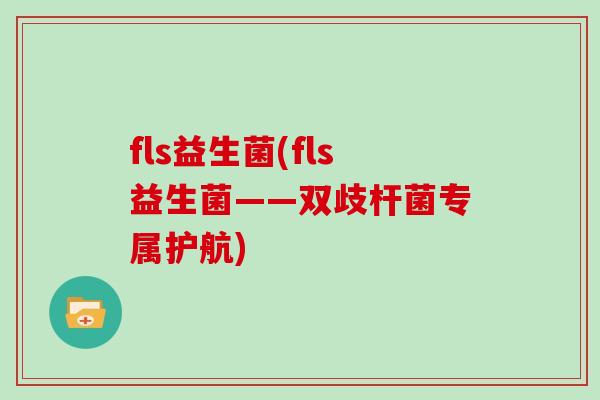 fls益生菌(fls益生菌——双歧杆菌专属护航)