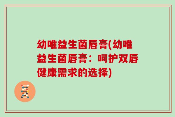 幼唯益生菌唇膏(幼唯益生菌唇膏：呵护双唇健康需求的选择)