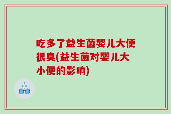 吃多了益生菌婴儿大便很臭(益生菌对婴儿大小便的影响)