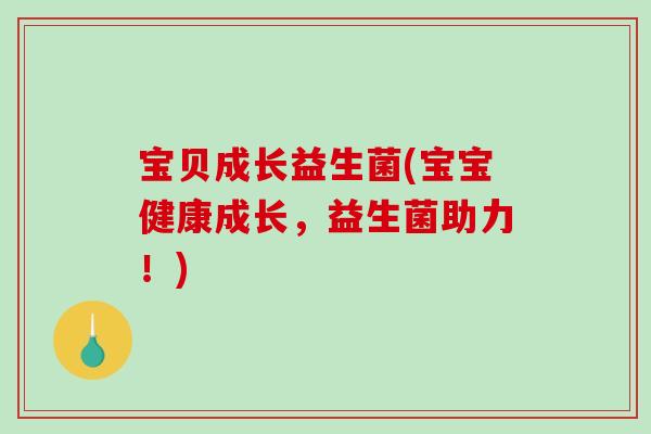 宝贝成长益生菌(宝宝健康成长，益生菌助力！)