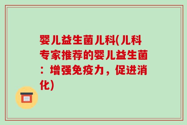 婴儿益生菌儿科(儿科专家推荐的婴儿益生菌：增强免疫力，促进消化)