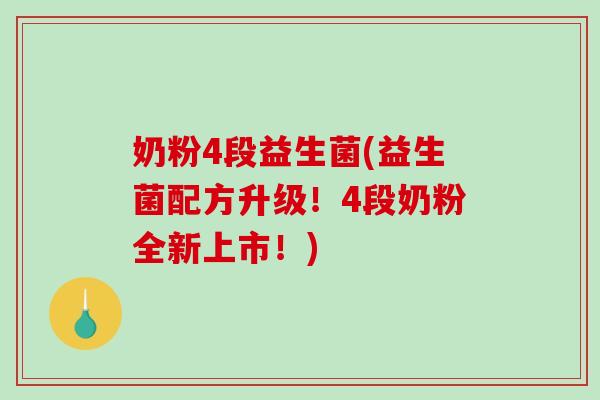 奶粉4段益生菌(益生菌配方升级!4段奶粉全新上市!) 奶粉4段益生菌(益生菌配方升级!4段奶粉全新上市!)