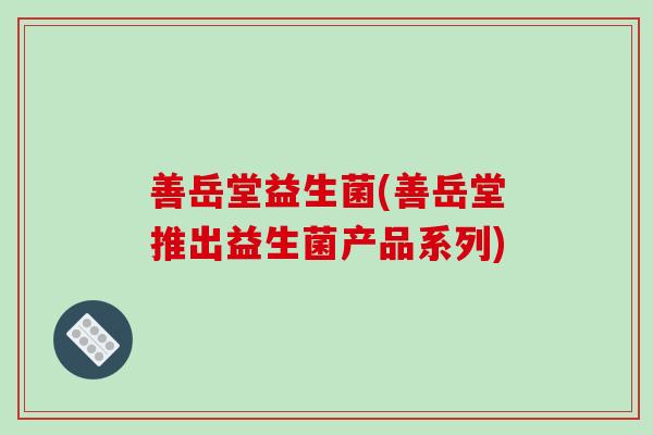 善岳堂益生菌(善岳堂推出益生菌产品系列)